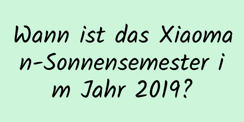 Wann ist das Xiaoman-Sonnensemester im Jahr 2019?