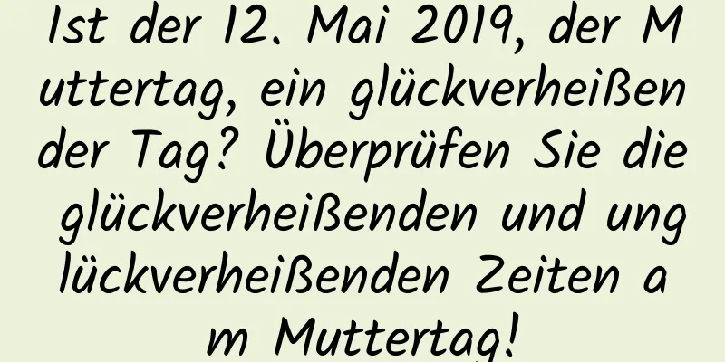 Ist der 12. Mai 2019, der Muttertag, ein glückverheißender Tag? Überprüfen Sie die glückverheißenden und unglückverheißenden Zeiten am Muttertag!