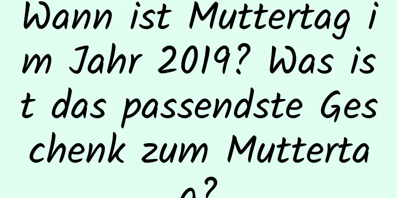 Wann ist Muttertag im Jahr 2019? Was ist das passendste Geschenk zum Muttertag?