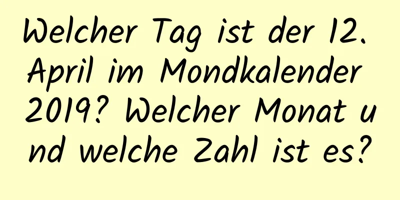 Welcher Tag ist der 12. April im Mondkalender 2019? Welcher Monat und welche Zahl ist es?