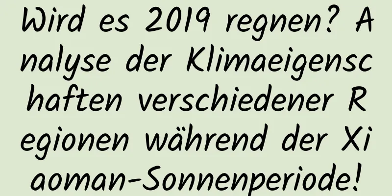 Wird es 2019 regnen? Analyse der Klimaeigenschaften verschiedener Regionen während der Xiaoman-Sonnenperiode!