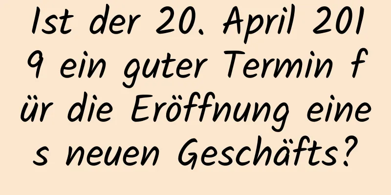 Ist der 20. April 2019 ein guter Termin für die Eröffnung eines neuen Geschäfts?