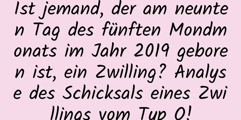 Ist jemand, der am neunten Tag des fünften Mondmonats im Jahr 2019 geboren ist, ein Zwilling? Analyse des Schicksals eines Zwillings vom Typ O!