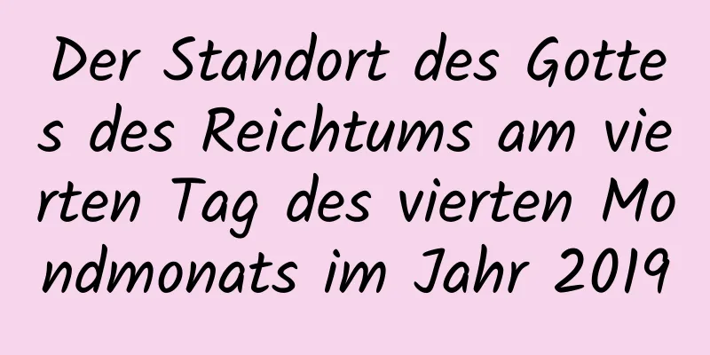 Der Standort des Gottes des Reichtums am vierten Tag des vierten Mondmonats im Jahr 2019