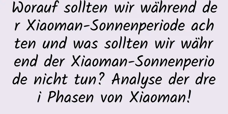 Worauf sollten wir während der Xiaoman-Sonnenperiode achten und was sollten wir während der Xiaoman-Sonnenperiode nicht tun? Analyse der drei Phasen von Xiaoman!