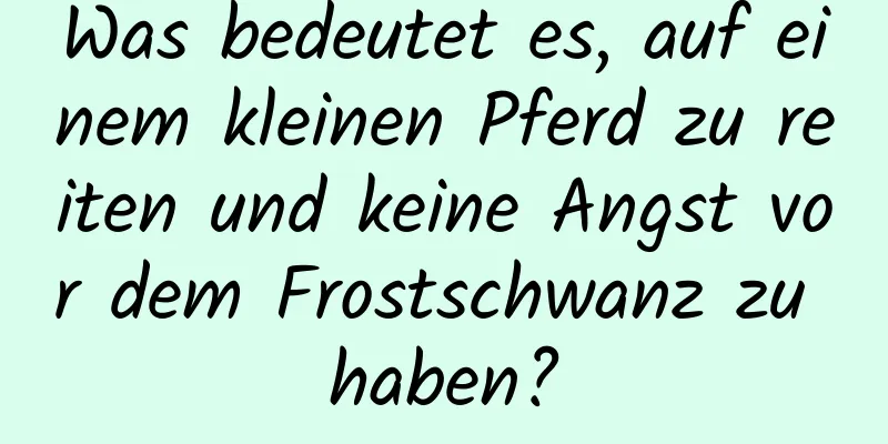 Was bedeutet es, auf einem kleinen Pferd zu reiten und keine Angst vor dem Frostschwanz zu haben?