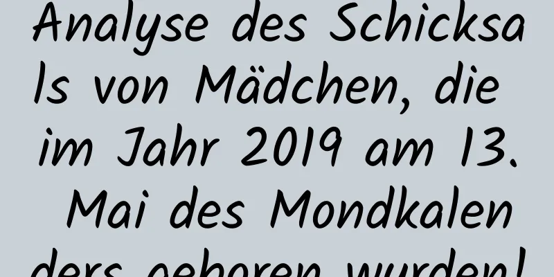 Analyse des Schicksals von Mädchen, die im Jahr 2019 am 13. Mai des Mondkalenders geboren wurden!