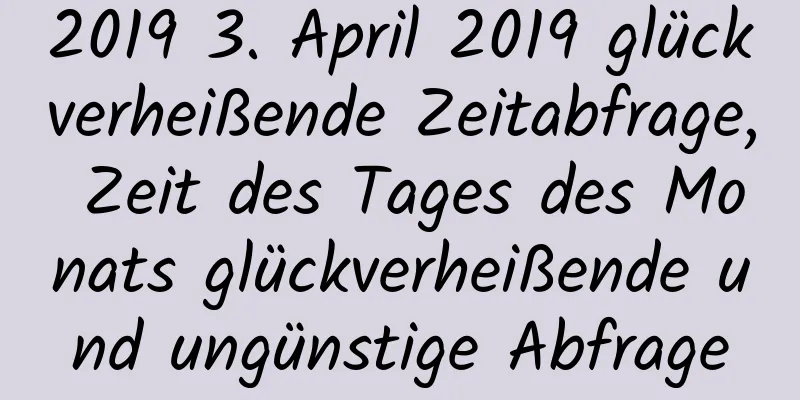 2019 3. April 2019 glückverheißende Zeitabfrage, Zeit des Tages des Monats glückverheißende und ungünstige Abfrage