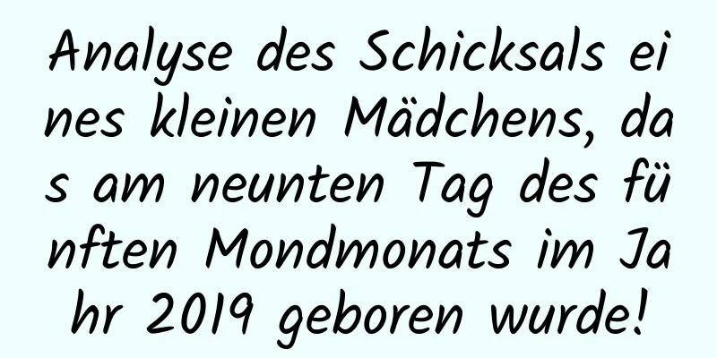 Analyse des Schicksals eines kleinen Mädchens, das am neunten Tag des fünften Mondmonats im Jahr 2019 geboren wurde!