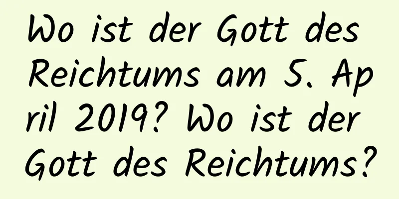 Wo ist der Gott des Reichtums am 5. April 2019? Wo ist der Gott des Reichtums?