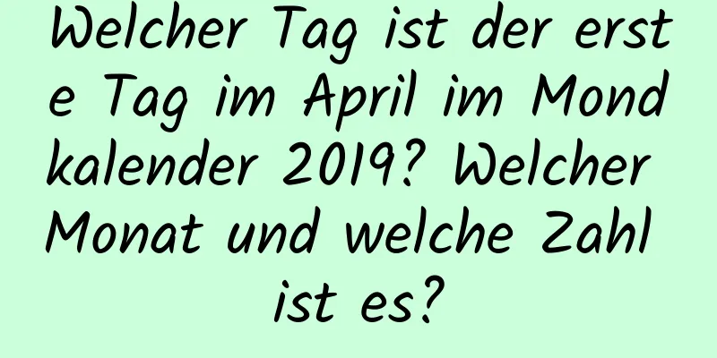 Welcher Tag ist der erste Tag im April im Mondkalender 2019? Welcher Monat und welche Zahl ist es?