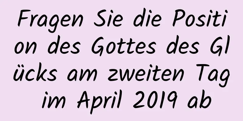 Fragen Sie die Position des Gottes des Glücks am zweiten Tag im April 2019 ab