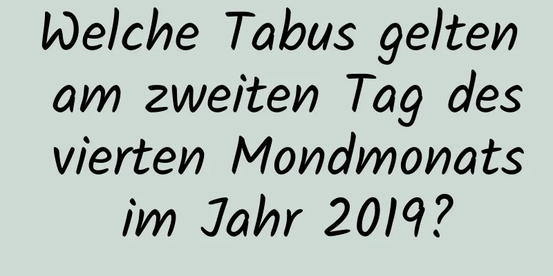 Welche Tabus gelten am zweiten Tag des vierten Mondmonats im Jahr 2019?