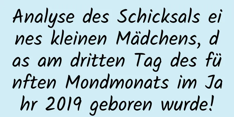 Analyse des Schicksals eines kleinen Mädchens, das am dritten Tag des fünften Mondmonats im Jahr 2019 geboren wurde!