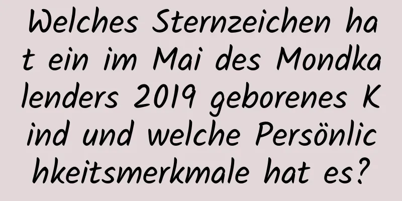 Welches Sternzeichen hat ein im Mai des Mondkalenders 2019 geborenes Kind und welche Persönlichkeitsmerkmale hat es?