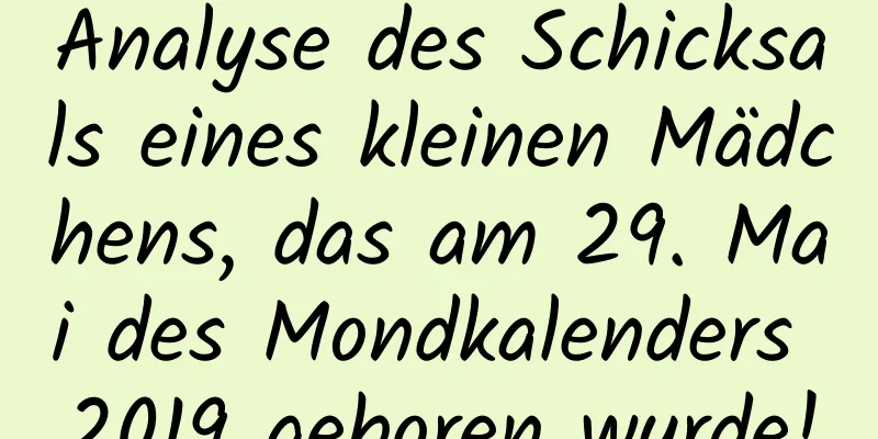 Analyse des Schicksals eines kleinen Mädchens, das am 29. Mai des Mondkalenders 2019 geboren wurde!