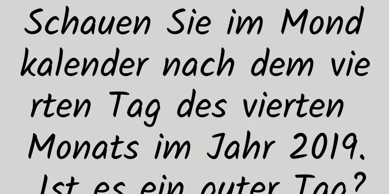 Schauen Sie im Mondkalender nach dem vierten Tag des vierten Monats im Jahr 2019. Ist es ein guter Tag?