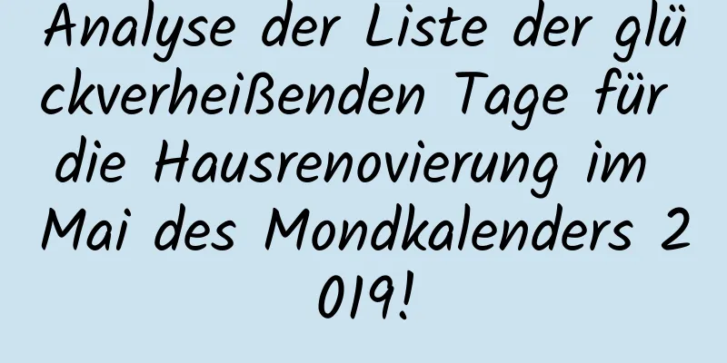 Analyse der Liste der glückverheißenden Tage für die Hausrenovierung im Mai des Mondkalenders 2019!