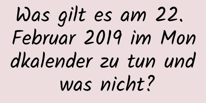 Was gilt es am 22. Februar 2019 im Mondkalender zu tun und was nicht?