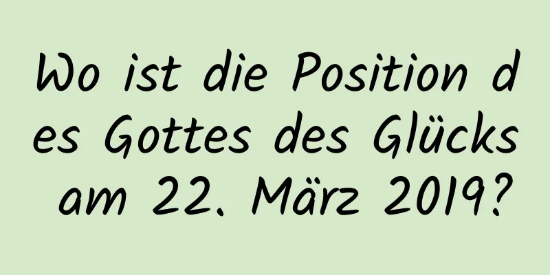 Wo ist die Position des Gottes des Glücks am 22. März 2019?