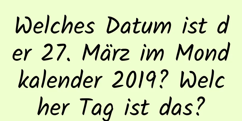 Welches Datum ist der 27. März im Mondkalender 2019? Welcher Tag ist das?