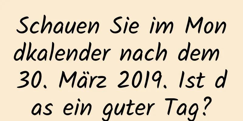 Schauen Sie im Mondkalender nach dem 30. März 2019. Ist das ein guter Tag?