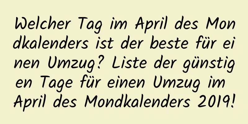 Welcher Tag im April des Mondkalenders ist der beste für einen Umzug? Liste der günstigen Tage für einen Umzug im April des Mondkalenders 2019!