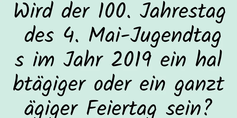 Wird der 100. Jahrestag des 4. Mai-Jugendtags im Jahr 2019 ein halbtägiger oder ein ganztägiger Feiertag sein?