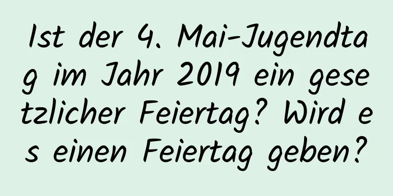 Ist der 4. Mai-Jugendtag im Jahr 2019 ein gesetzlicher Feiertag? Wird es einen Feiertag geben?