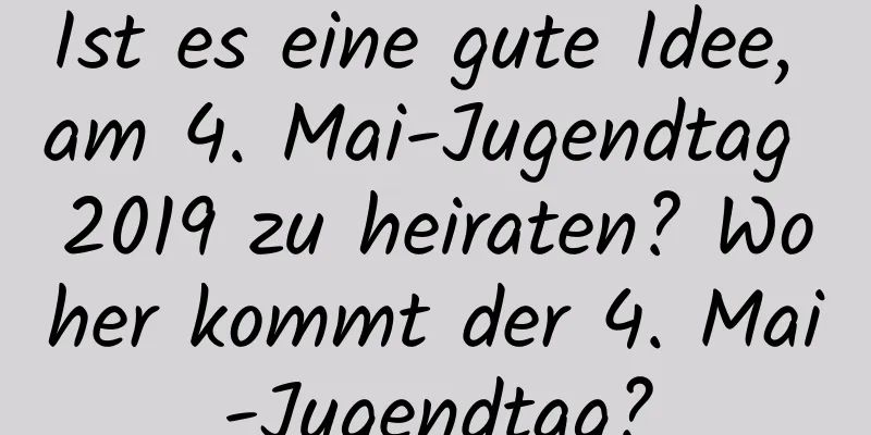 Ist es eine gute Idee, am 4. Mai-Jugendtag 2019 zu heiraten? Woher kommt der 4. Mai-Jugendtag?