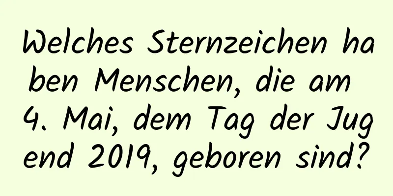 Welches Sternzeichen haben Menschen, die am 4. Mai, dem Tag der Jugend 2019, geboren sind?