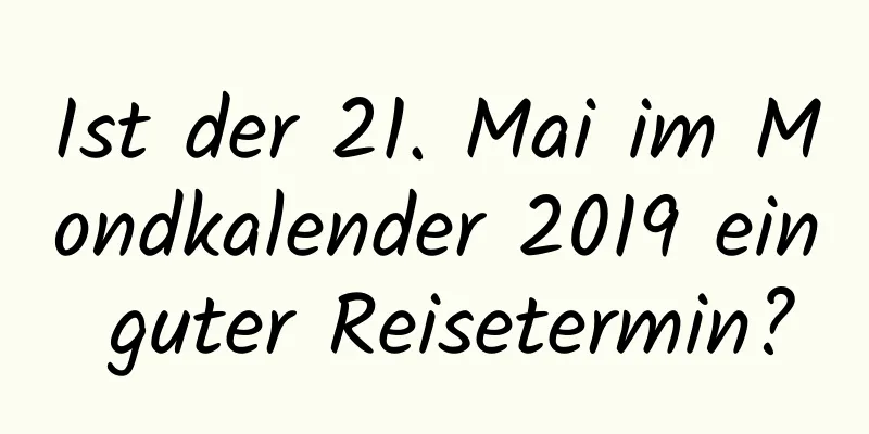 Ist der 21. Mai im Mondkalender 2019 ein guter Reisetermin?