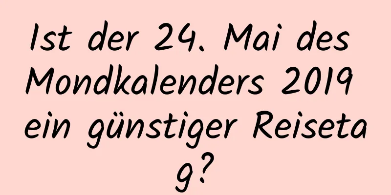 Ist der 24. Mai des Mondkalenders 2019 ein günstiger Reisetag?