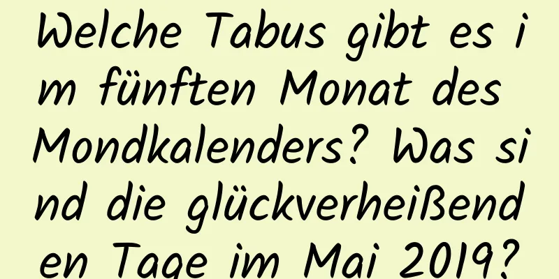 Welche Tabus gibt es im fünften Monat des Mondkalenders? Was sind die glückverheißenden Tage im Mai 2019?