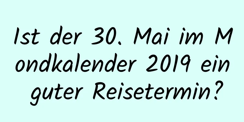 Ist der 30. Mai im Mondkalender 2019 ein guter Reisetermin?