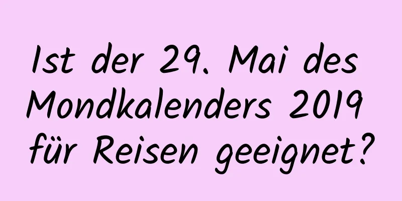 Ist der 29. Mai des Mondkalenders 2019 für Reisen geeignet?