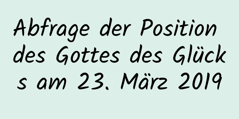 Abfrage der Position des Gottes des Glücks am 23. März 2019