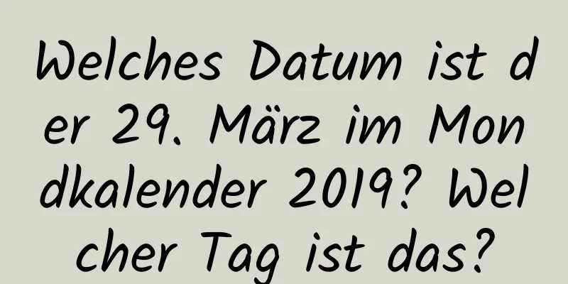 Welches Datum ist der 29. März im Mondkalender 2019? Welcher Tag ist das?