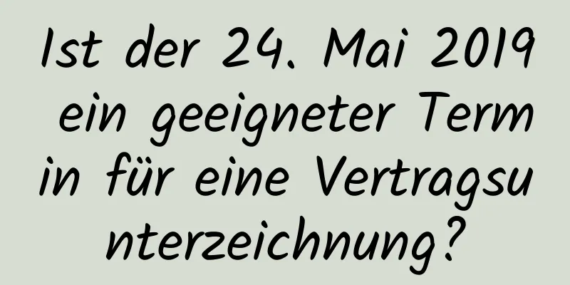 Ist der 24. Mai 2019 ein geeigneter Termin für eine Vertragsunterzeichnung?