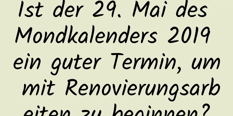 Ist der 29. Mai des Mondkalenders 2019 ein guter Termin, um mit Renovierungsarbeiten zu beginnen?