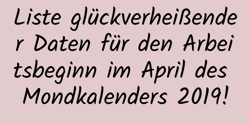 Liste glückverheißender Daten für den Arbeitsbeginn im April des Mondkalenders 2019!