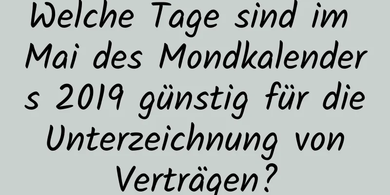 Welche Tage sind im Mai des Mondkalenders 2019 günstig für die Unterzeichnung von Verträgen?