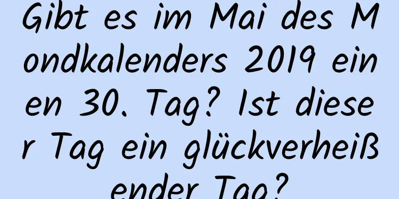 Gibt es im Mai des Mondkalenders 2019 einen 30. Tag? Ist dieser Tag ein glückverheißender Tag?