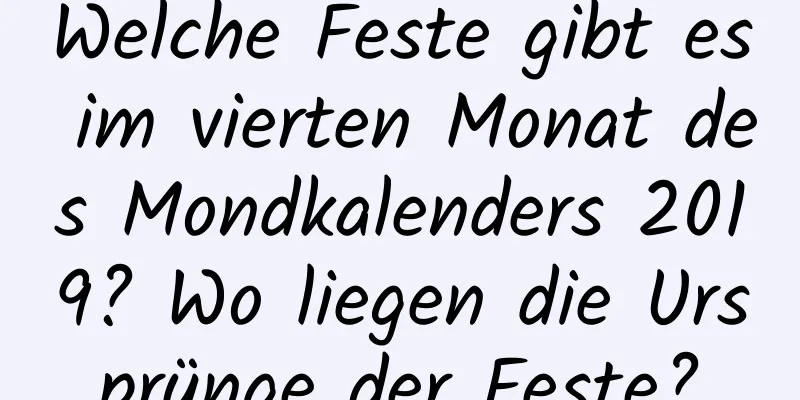 Welche Feste gibt es im vierten Monat des Mondkalenders 2019? Wo liegen die Ursprünge der Feste?