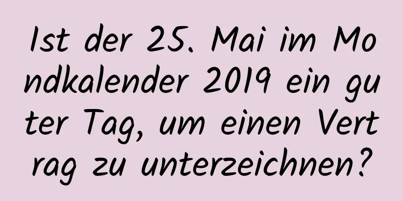 Ist der 25. Mai im Mondkalender 2019 ein guter Tag, um einen Vertrag zu unterzeichnen?