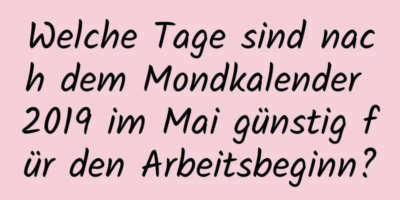 Welche Tage sind nach dem Mondkalender 2019 im Mai günstig für den Arbeitsbeginn?