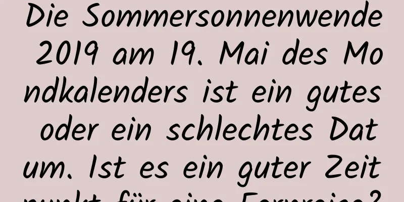 Die Sommersonnenwende 2019 am 19. Mai des Mondkalenders ist ein gutes oder ein schlechtes Datum. Ist es ein guter Zeitpunkt für eine Fernreise?