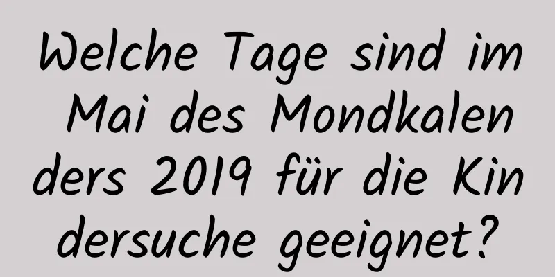 Welche Tage sind im Mai des Mondkalenders 2019 für die Kindersuche geeignet?