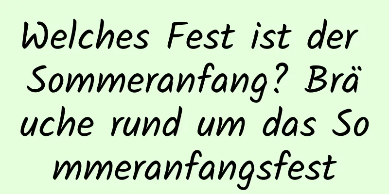 Welches Fest ist der Sommeranfang? Bräuche rund um das Sommeranfangsfest