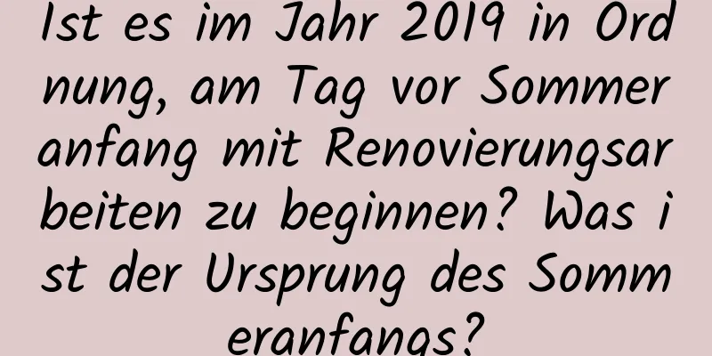 Ist es im Jahr 2019 in Ordnung, am Tag vor Sommeranfang mit Renovierungsarbeiten zu beginnen? Was ist der Ursprung des Sommeranfangs?